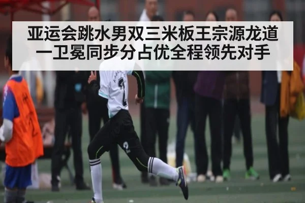 亚运会跳水男双三米板王宗源龙道一卫冕同步分占优全程领先对手